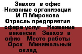 Завхоз  в офис › Название организации ­ И.П.Миронова › Отрасль предприятия ­ сфера услуг › Название вакансии ­ Завхоз  в офис › Место работы ­ Орск › Минимальный оклад ­ 15 000 › Максимальный оклад ­ 18 000 › Возраст от ­ 20 › Возраст до ­ 65 - Оренбургская обл., Орск г. Работа » Вакансии   . Оренбургская обл.